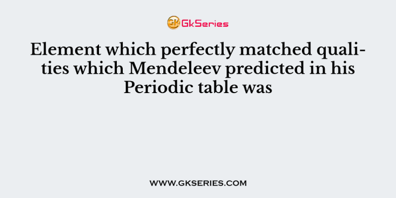 Element which perfectly matched qualities which Mendeleev predicted in his Periodic table was