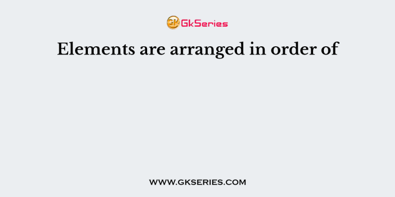 Elements are arranged in order of