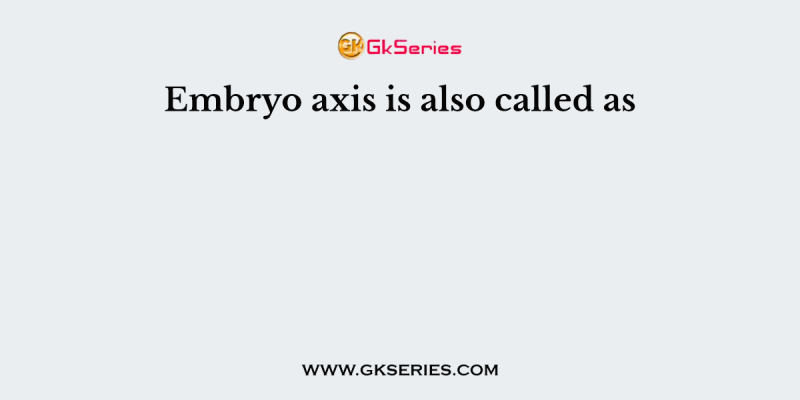 Embryo axis is also called as