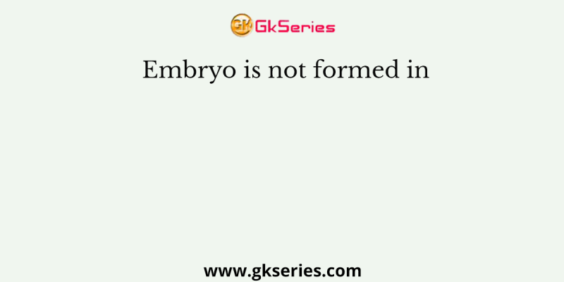 Embryo is not formed in