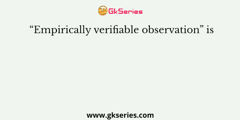 “Empirically verifiable observation” is