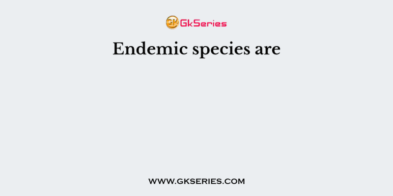 Endemic species are