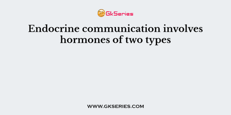 Endocrine communication involves hormones of two types