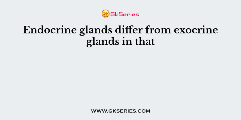 Endocrine glands differ from exocrine glands in that