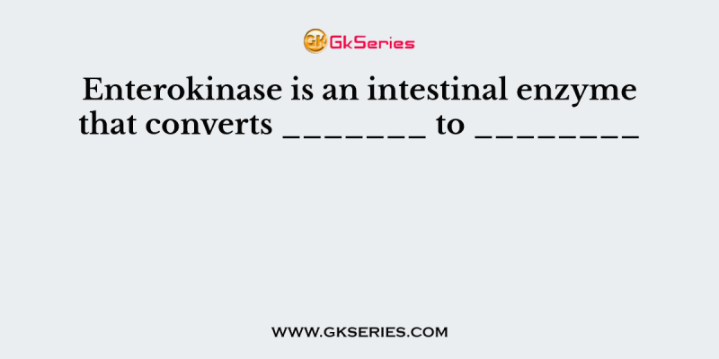 Enterokinase is an intestinal enzyme that converts _______ to ________      
