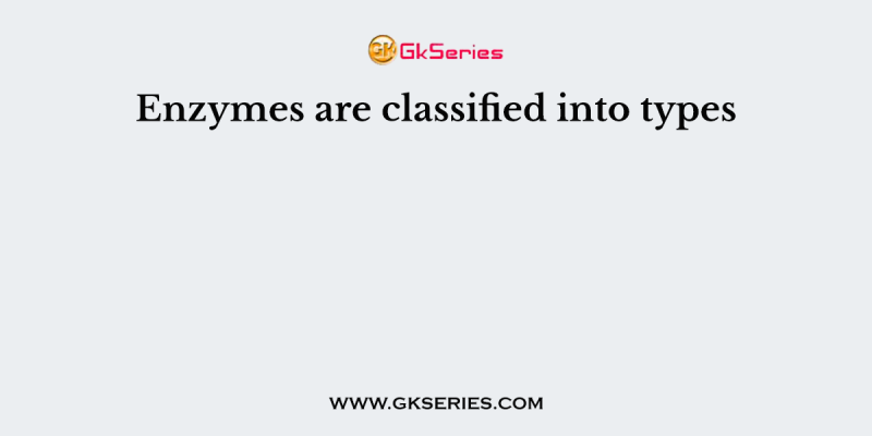 Enzymes are classified into types
