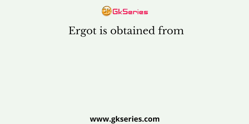 Ergot is obtained from