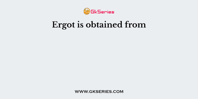 Ergot is obtained from