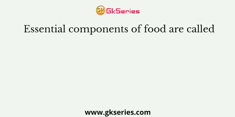Essential components of food are called