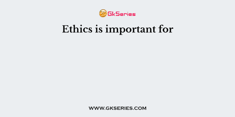 Ethics is important for