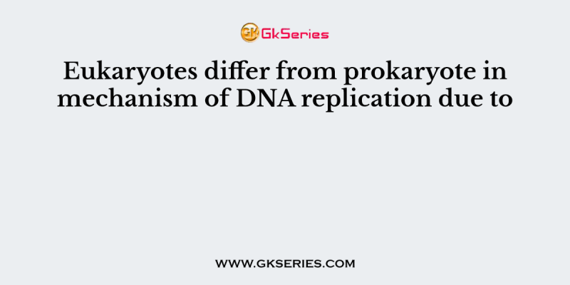 Eukaryotes differ from prokaryote in mechanism of DNA replication due to