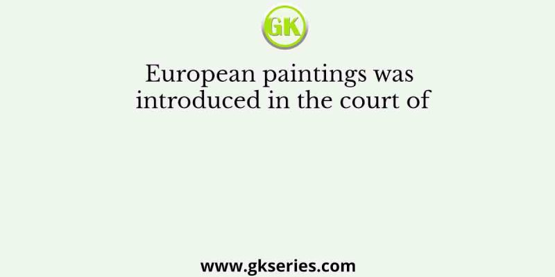 European paintings was introduced in the court of