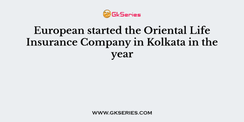 European started the Oriental Life Insurance Company in Kolkata in the year