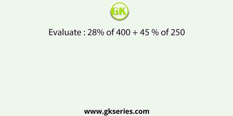 Evaluate : 28% of 400 + 45 % of 250