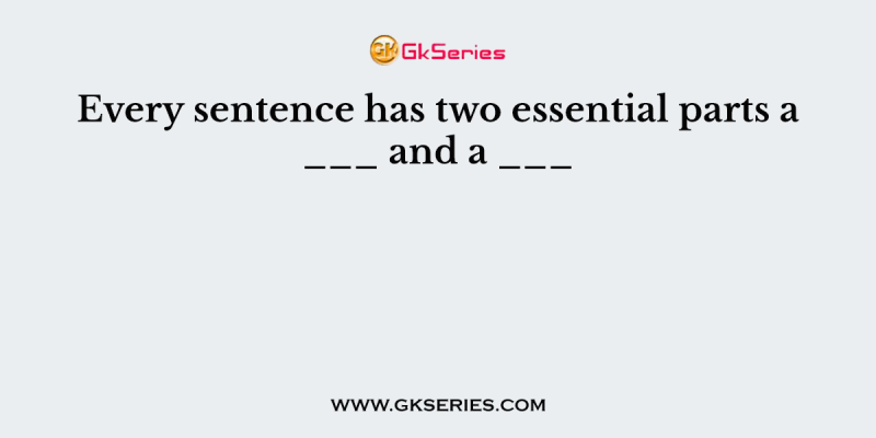 Every sentence has two essential parts a ___ and a ___