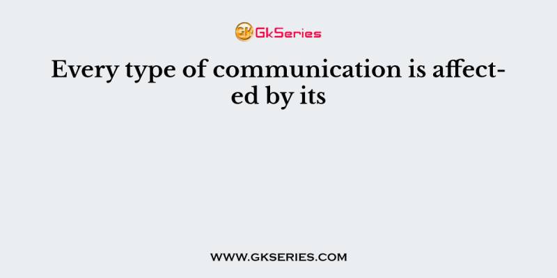 Every type of communication is affected by its