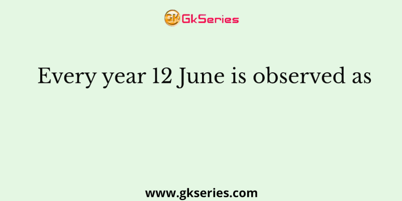 Every year 12 June is observed as