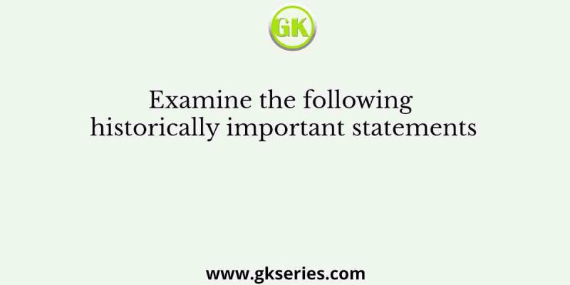 Examine the following historically important statements