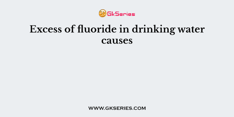 Excess of fluoride in drinking water causes