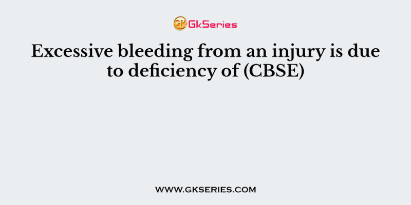 Excessive bleeding from an injury is due to deficiency of (CBSE)