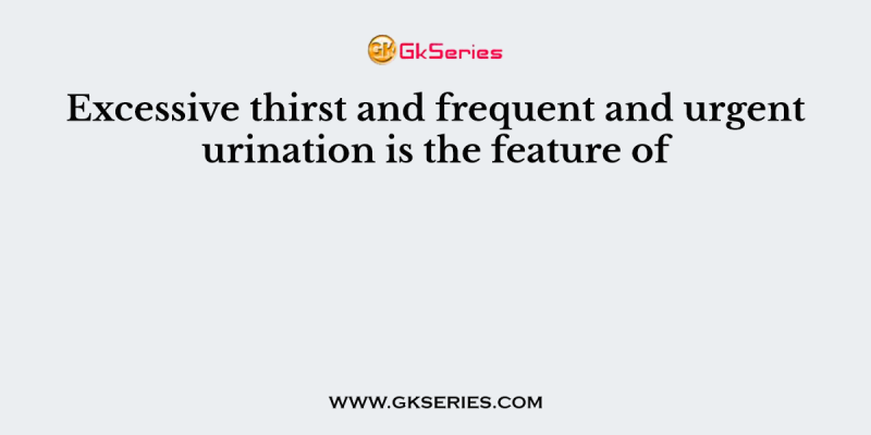 Excessive thirst and frequent and urgent urination is the feature of