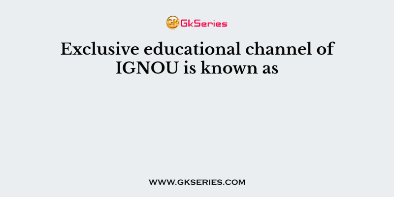Exclusive educational channel of IGNOU is known as