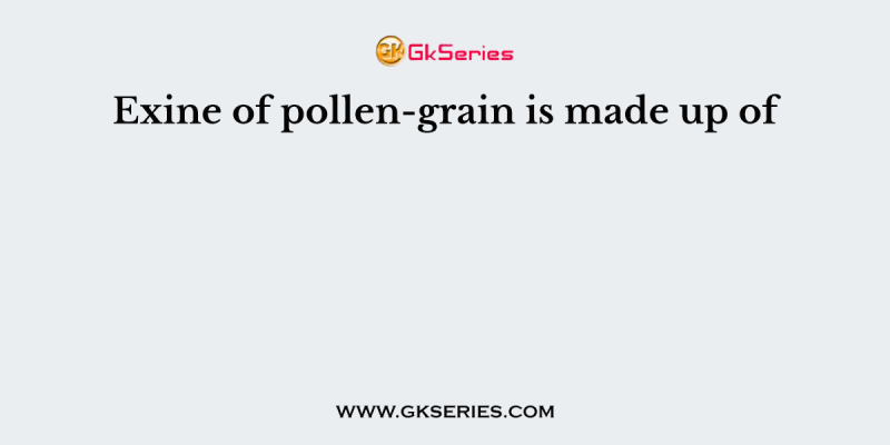 Exine of pollen-grain is made up of