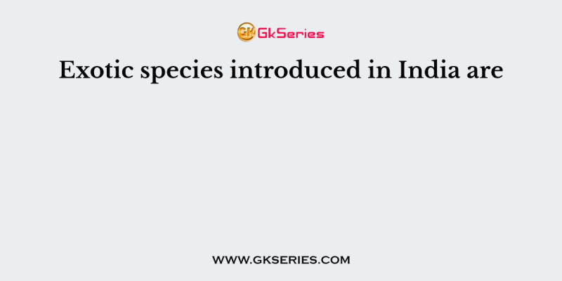 Exotic species introduced in India are