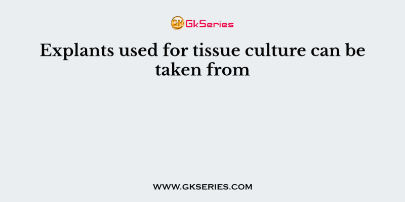 Explants used for tissue culture can be taken from