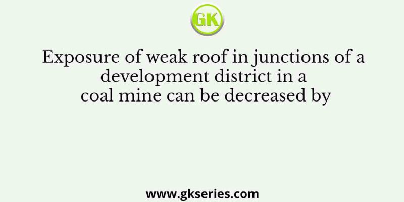 Exposure of weak roof in junctions of a development district in a coal mine can be decreased by