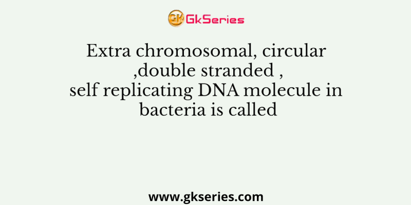 Extra chromosomal,circular ,double stranded ,self replicating DNA molecule in bacteria is called