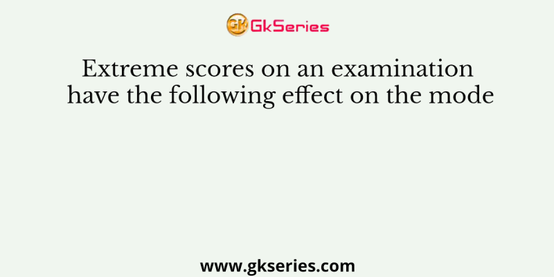 Extreme scores on an examination have the following effect on the mode