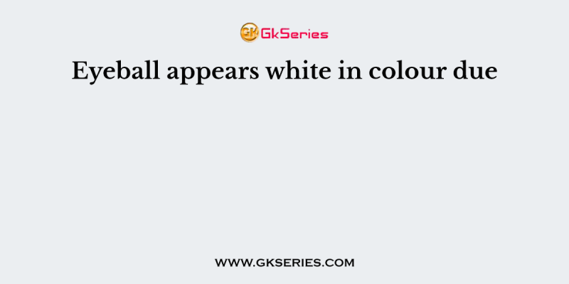 Eyeball appears white in colour due