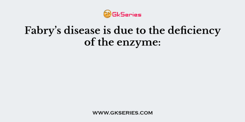 Fabry’s disease is due to the deficiency of the enzyme: