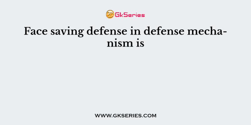 Face saving defense in defense mechanism is