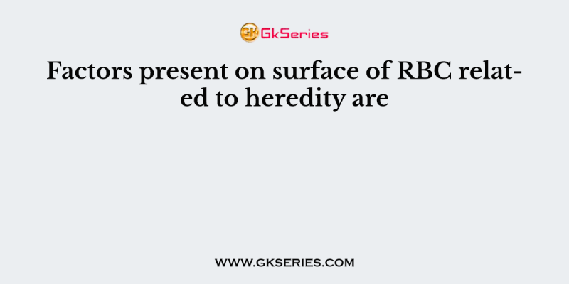 Factors present on surface of RBC related to heredity are