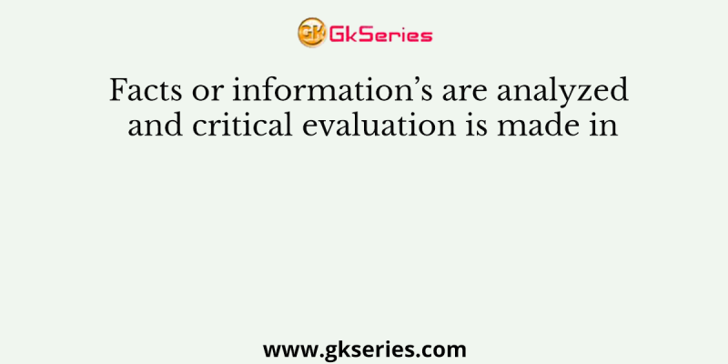 Facts or information’s are analyzed and critical evaluation is made in