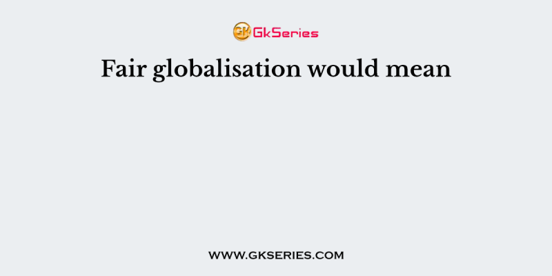 Fair globalisation would mean