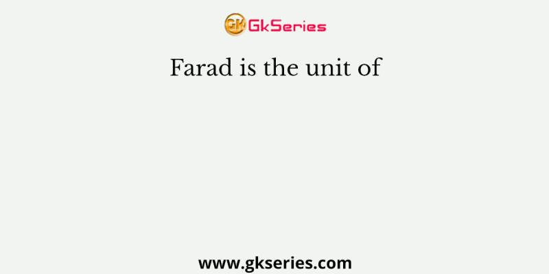 Farad is the unit of