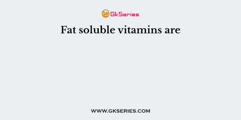 Fat soluble vitamins are