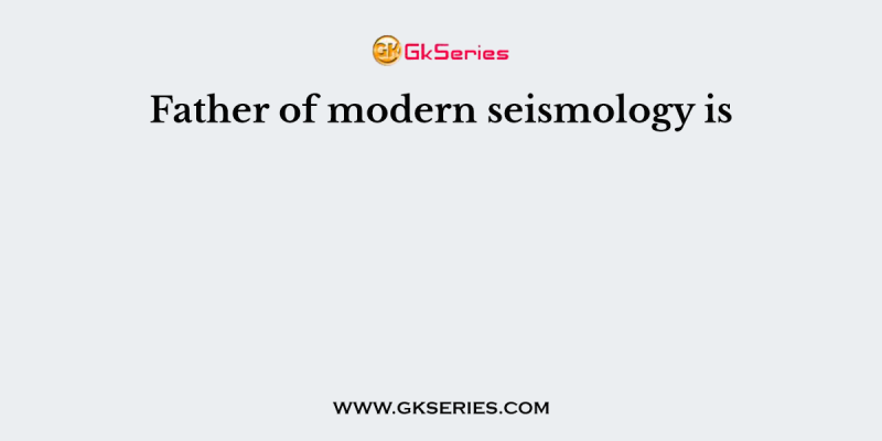 Father of modern seismology is