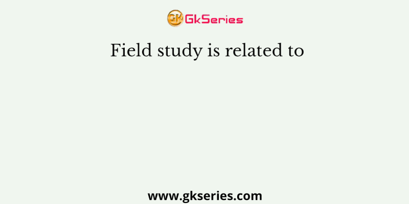 Field study is related to