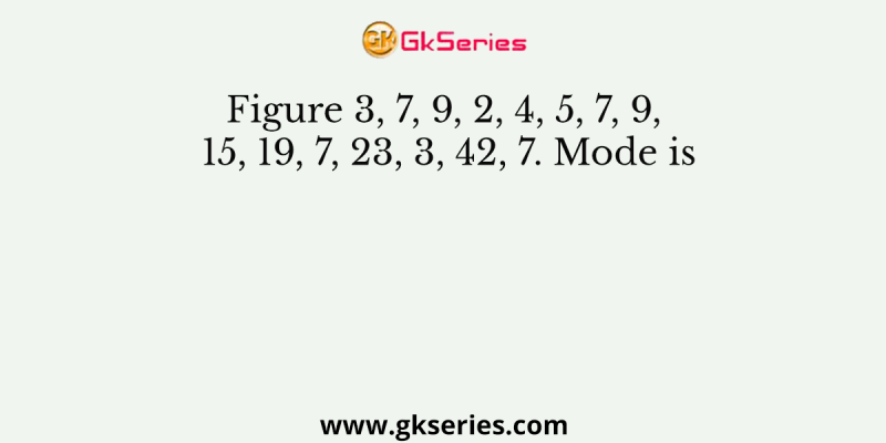 Figure 3, 7, 9, 2, 4, 5, 7, 9, 15, 19, 7, 23, 3, 42, 7. Mode is