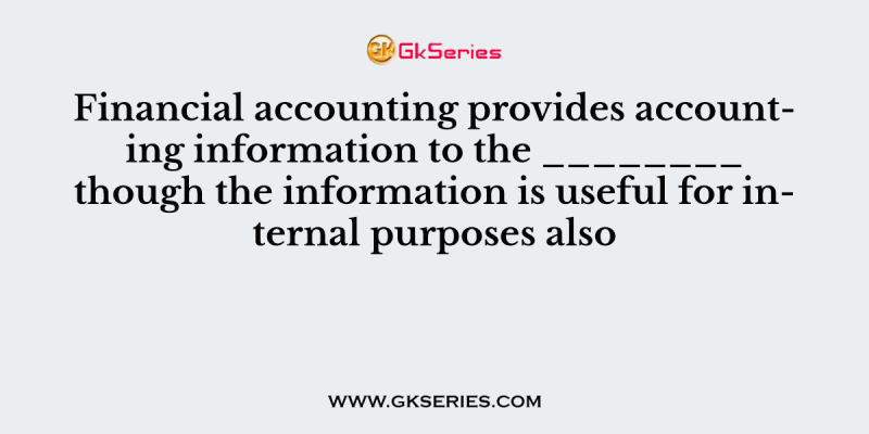 Financial accounting provides accounting information to the ________ though the information is useful for internal purposes also