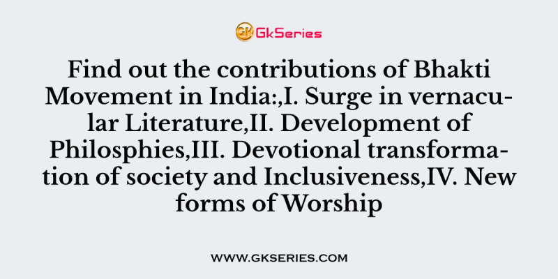 Find out the contributions of Bhakti Movement in India