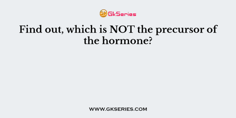 Find out, which is NOT the precursor of the hormone?