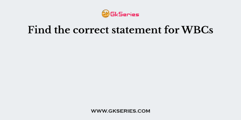 Find the correct statement for WBCs