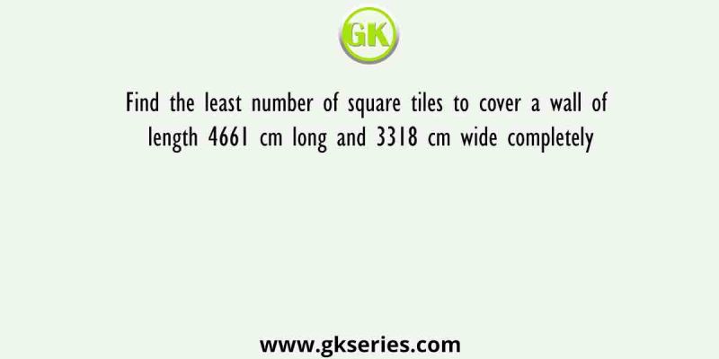 Find the least number of square tiles to cover a wall of length 4661 cm long and 3318 cm wide completely