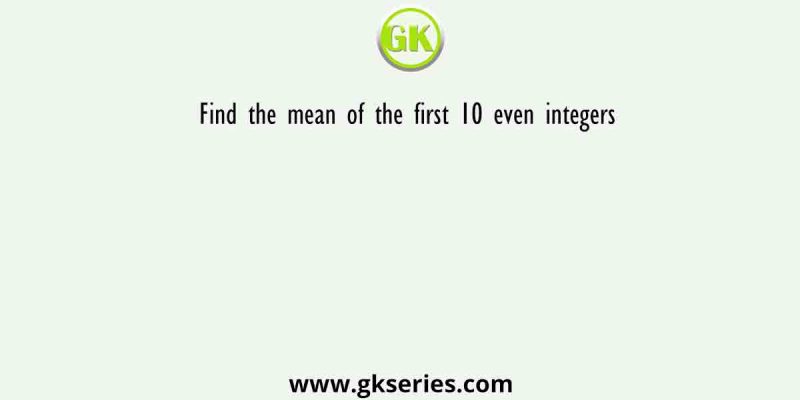Find the mean of the first 10 even integers