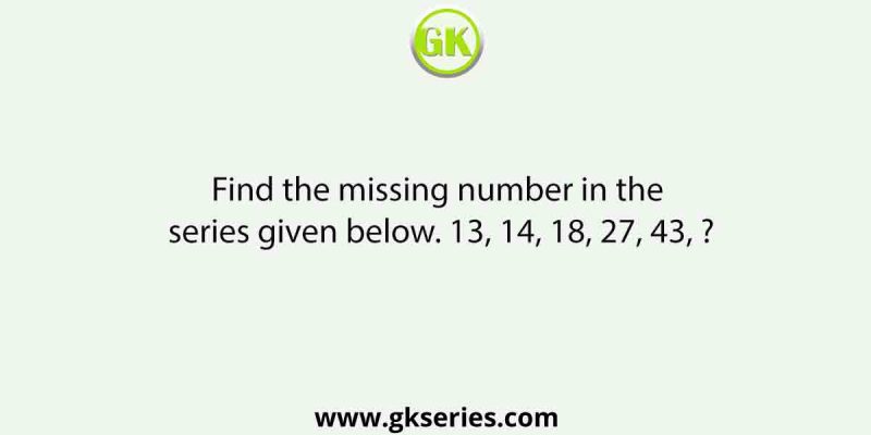 Find the missing number in the series given below. 13, 14, 18, 27, 43, ?